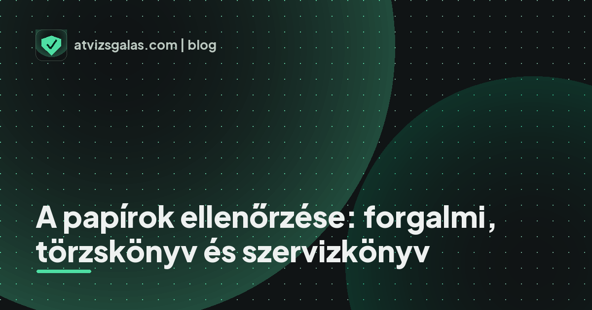 A papírok ellenőrzése: forgalmi, törzskönyv és szervizkönyv - a helyszíni átvizsgálás részletei