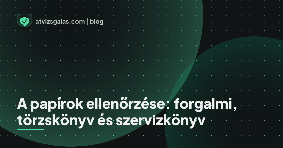 A papírok ellenőrzése: forgalmi, törzskönyv és szervizkönyv