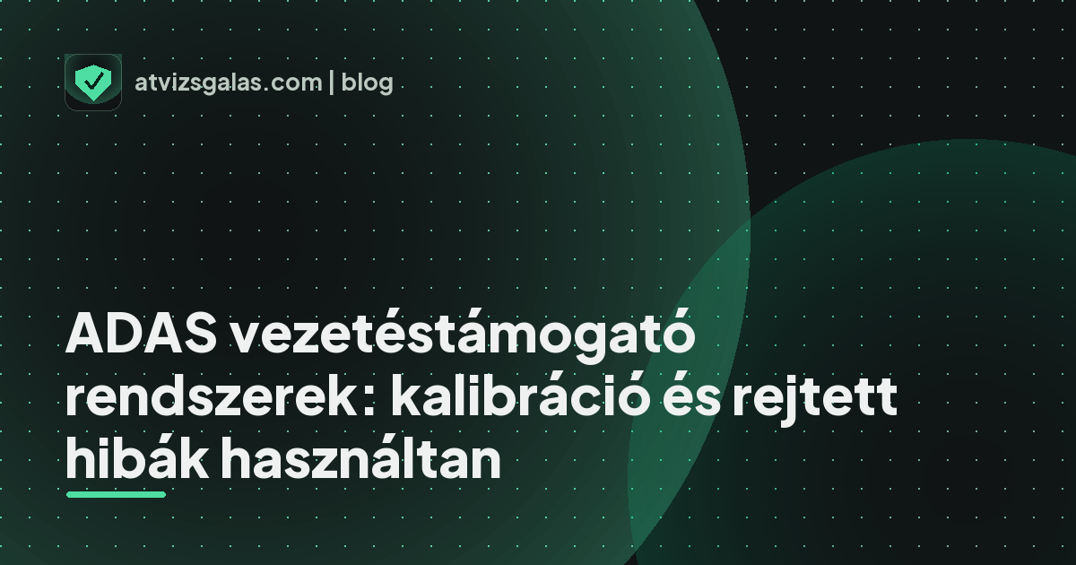 ADAS vezetéstámogató rendszerek: kalibráció és rejtett hibák használtan - a helyszíni átvizsgálás részletei