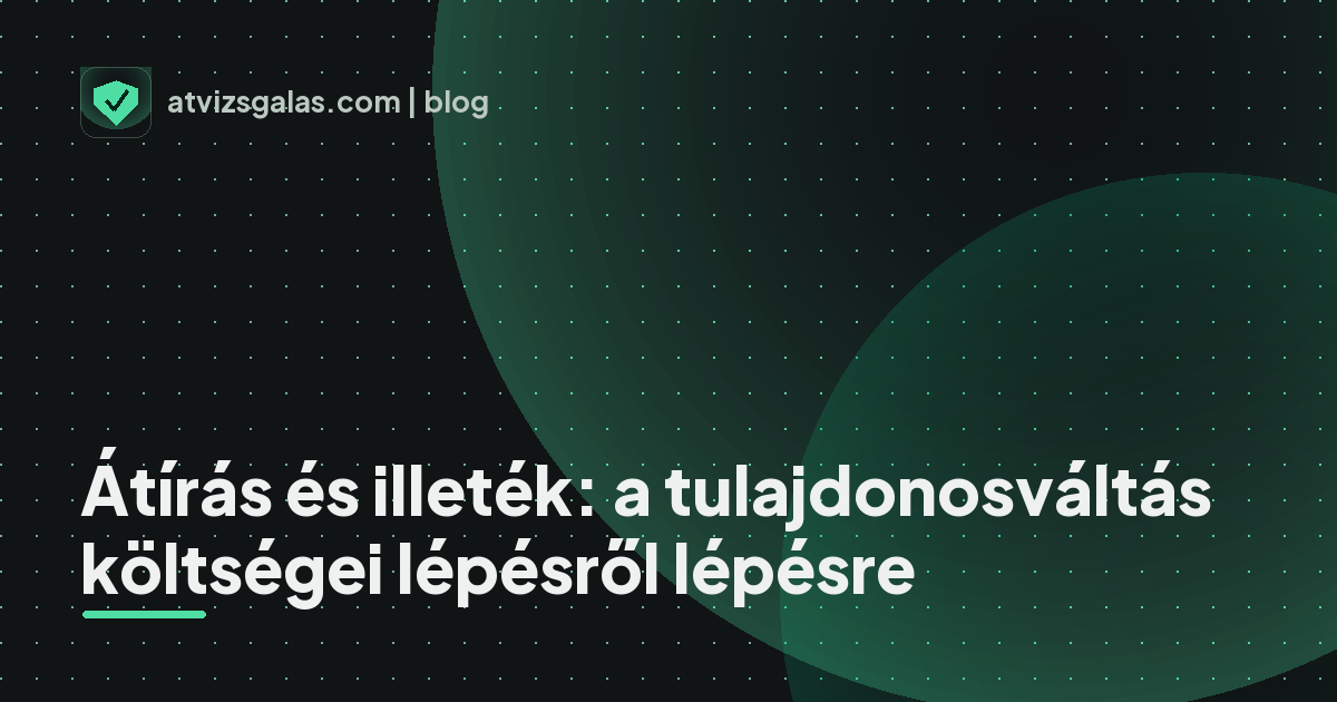 Átírás és illeték: a tulajdonosváltás költségei lépésről lépésre