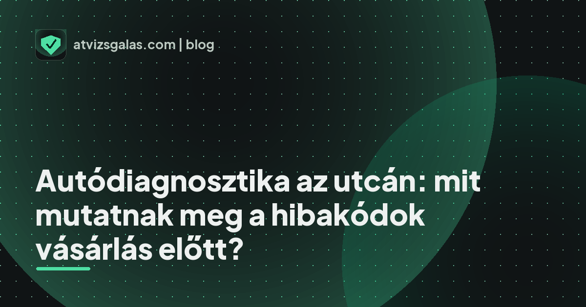 Autódiagnosztika az utcán: mit mutatnak meg a hibakódok vásárlás előtt? - mit néz a szakértő a felmérésen