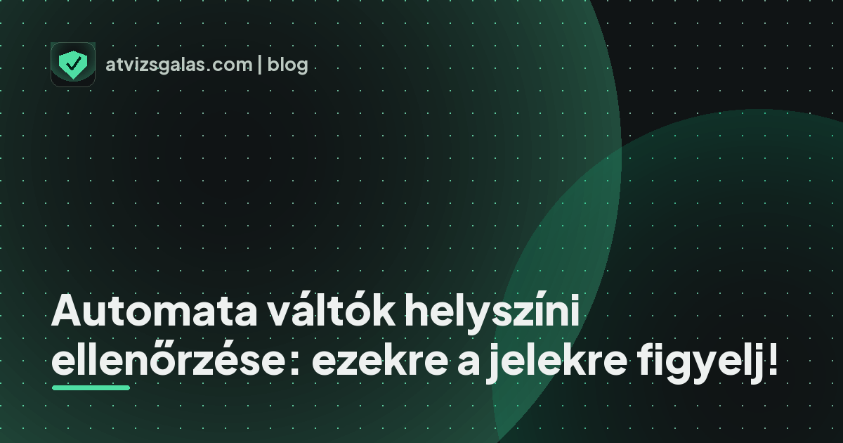 Automata váltók helyszíni ellenőrzése: ezekre a jelekre figyelj! - mit néz a szakértő a felmérésen