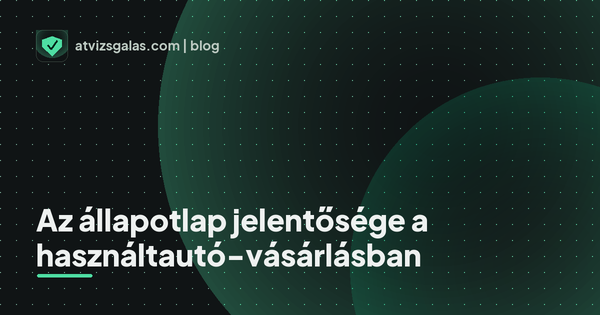 Az állapotlap jelentősége a használtautó-vásárlásban - a helyszíni átvizsgálás részletei