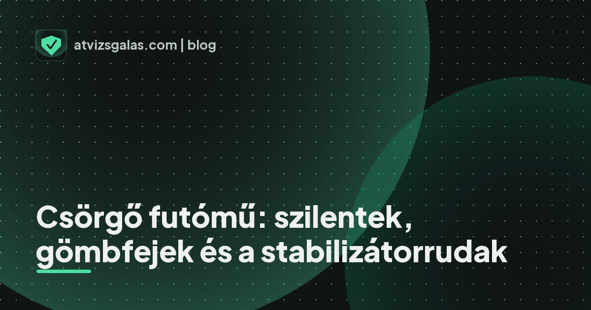 Csörgő futómű: szilentek, gömbfejek és a stabilizátorrudak