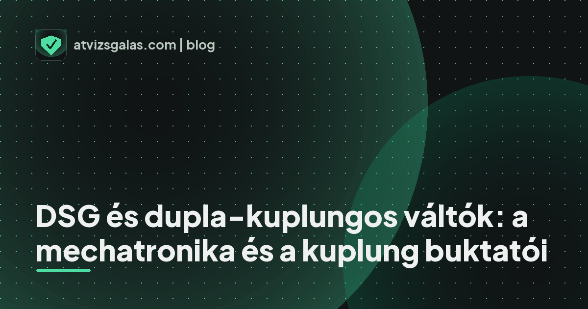 DSG és dupla-kuplungos váltók: a mechatronika és a kuplung buktatói - mit néz a szakértő a felmérésen