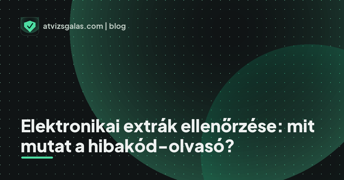 Elektronikai extrák ellenőrzése: mit mutat a hibakód-olvasó? - mit néz a szakértő a felmérésen