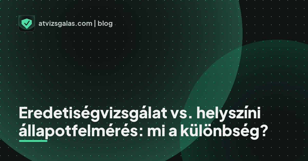 Eredetiségvizsgálat vs. helyszíni állapotfelmérés: mi a különbség?