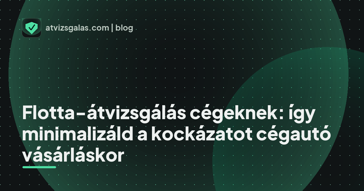 Flotta-átvizsgálás cégeknek: így minimalizáld a kockázatot cégautó vásárláskor - mit néz a szakértő a felmérésen
