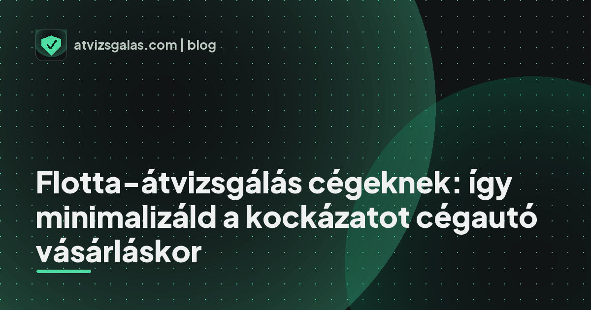 Flotta-átvizsgálás cégeknek: így minimalizáld a kockázatot cégautó vásárláskor