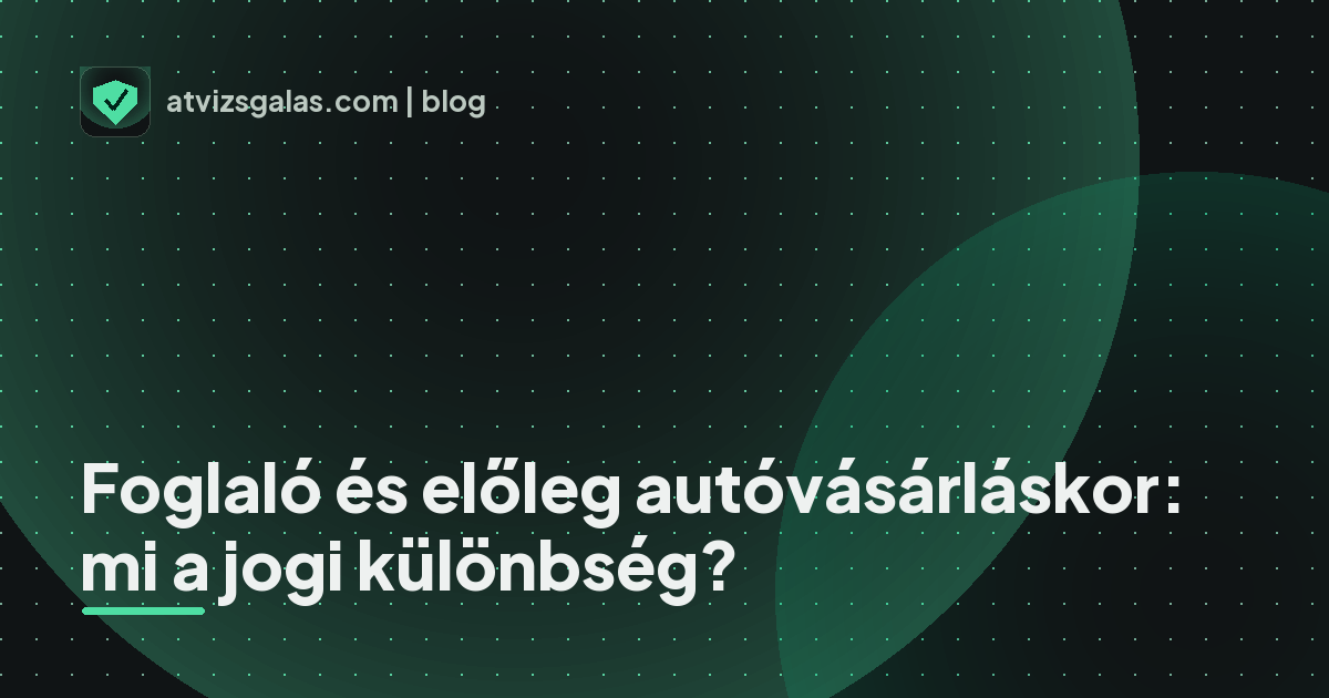 Foglaló és előleg autóvásárláskor: mi a jogi különbség? - a helyszíni átvizsgálás részletei
