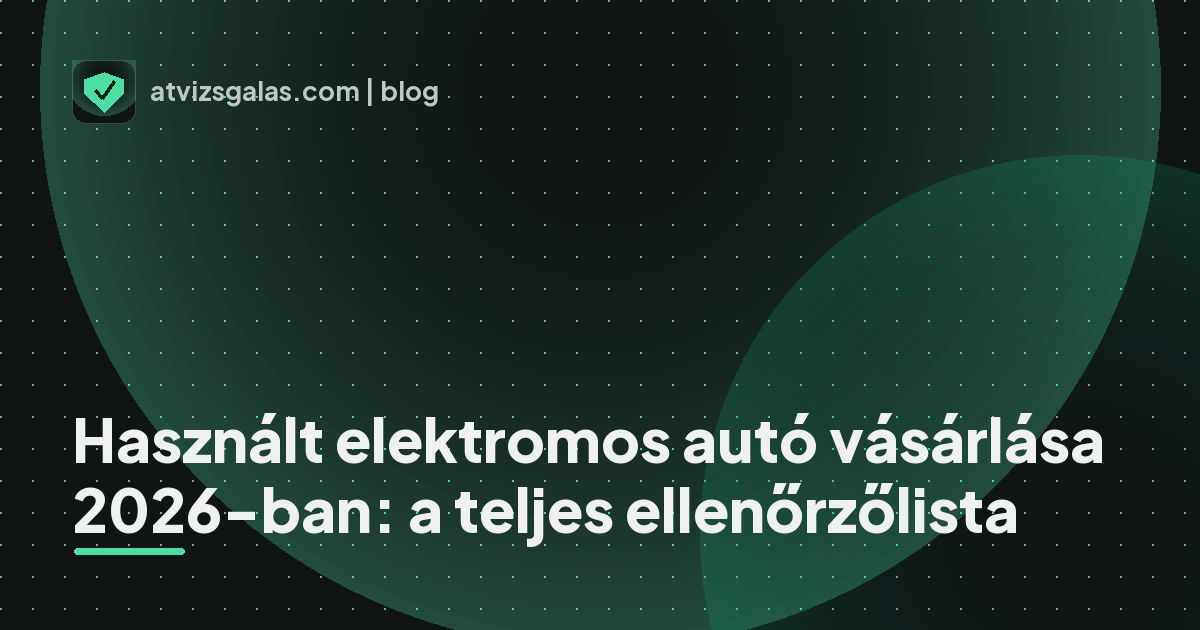 Használt elektromos autó vásárlása 2026-ban: a teljes ellenőrzőlista - a helyszíni átvizsgálás részletei