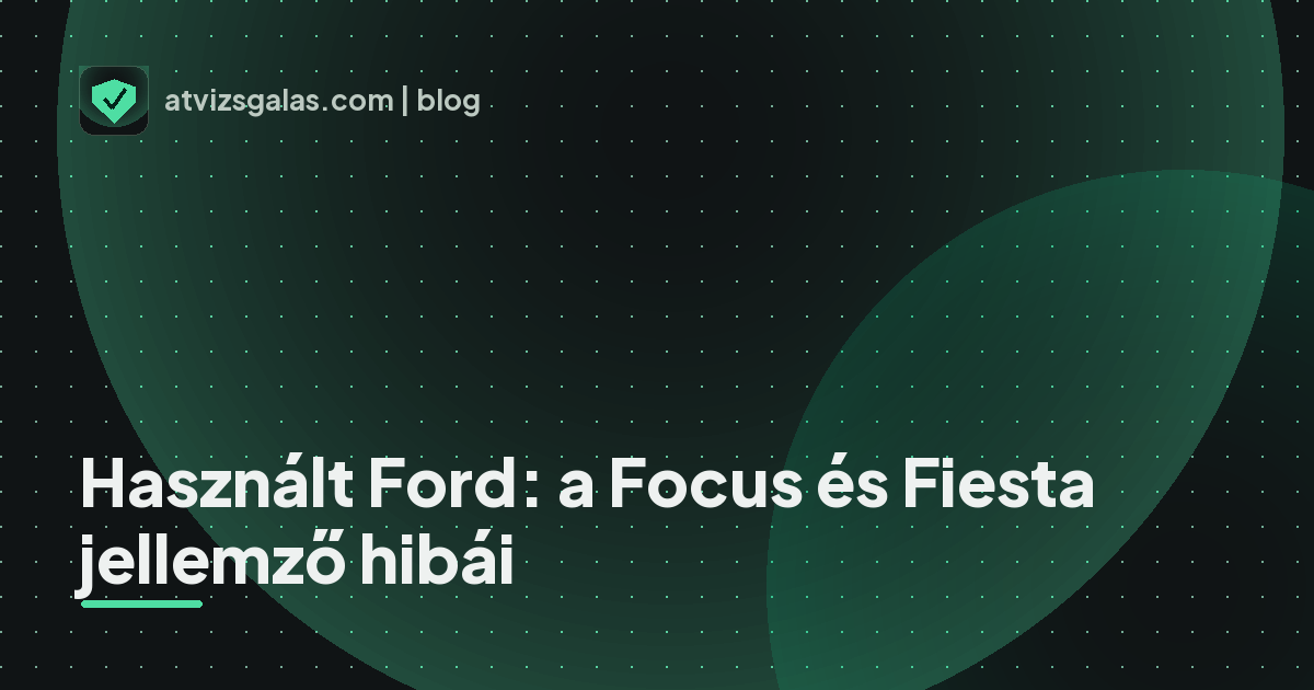 Használt Ford: a Focus és Fiesta jellemző hibái - a helyszíni átvizsgálás részletei