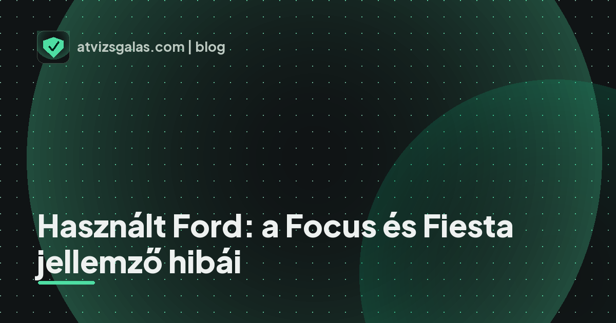 Használt Ford: a Focus és Fiesta jellemző hibái - mit néz a szakértő a felmérésen