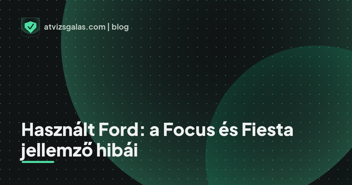 Használt Ford: a Focus és Fiesta jellemző hibái