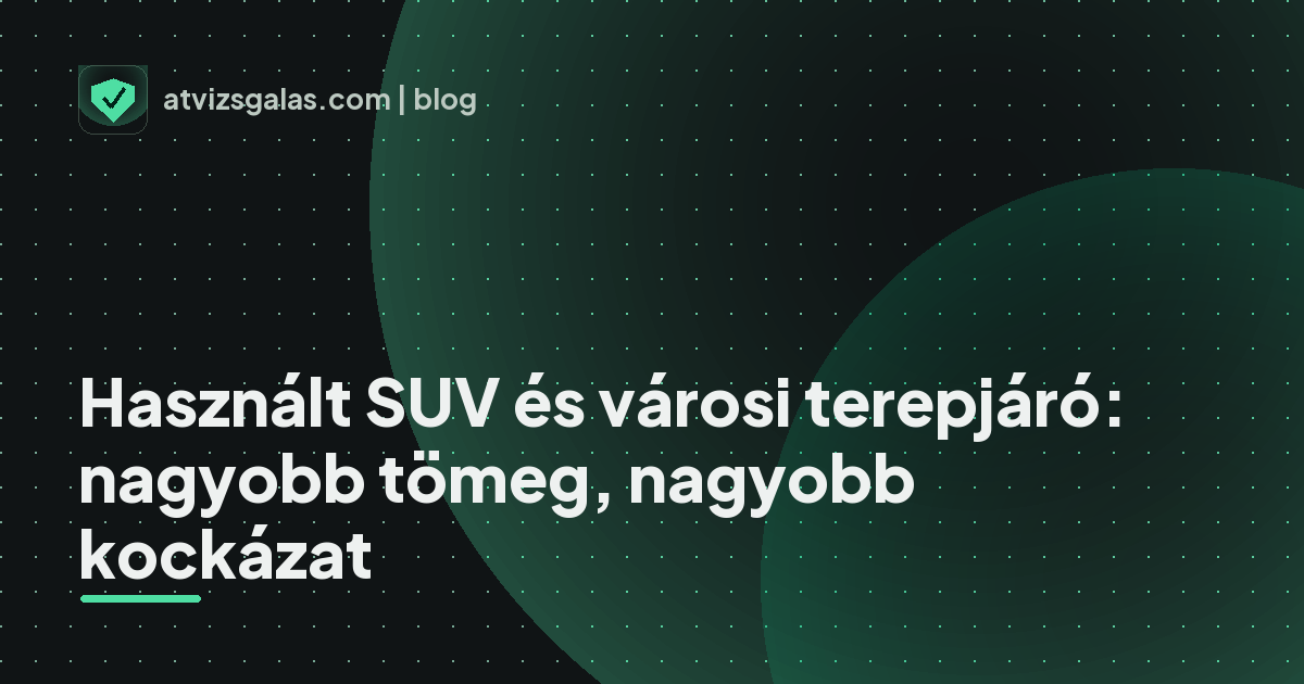 Használt SUV és városi terepjáró: nagyobb tömeg, nagyobb kockázat
