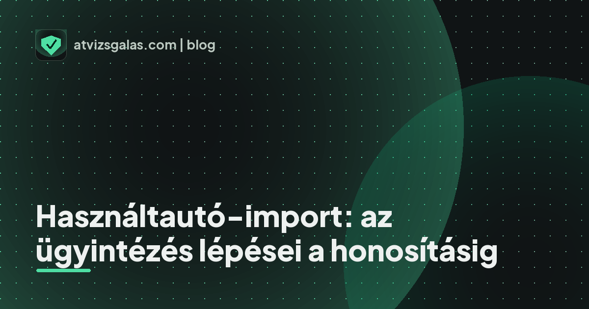 Használtautó-import: az ügyintézés lépései a honosításig - mit néz a szakértő a felmérésen