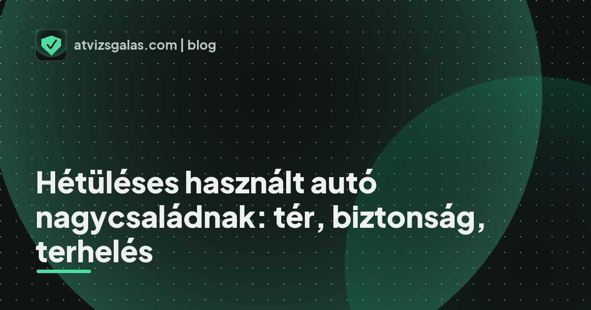 Hétüléses használt autó nagycsaládnak: tér, biztonság, terhelés - a helyszíni átvizsgálás részletei