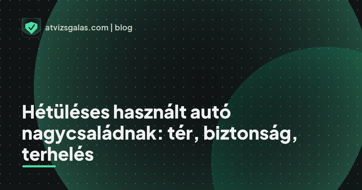 Hétüléses használt autó nagycsaládnak: tér, biztonság, terhelés - mit néz a szakértő a felmérésen