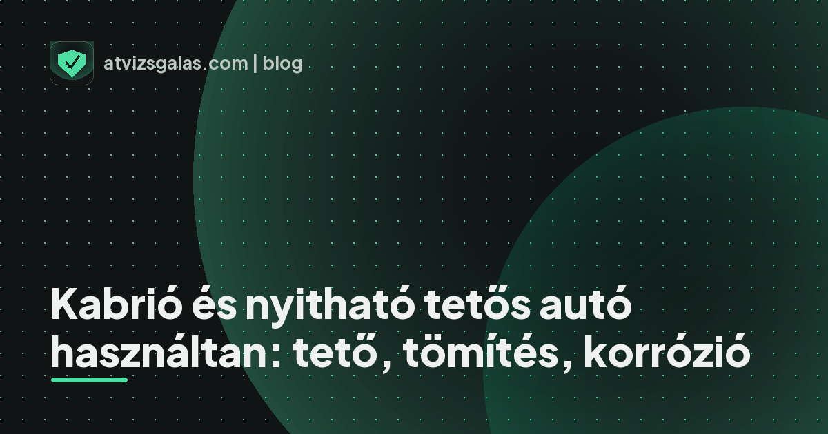 Kabrió és nyitható tetős autó használtan: tető, tömítés, korrózió