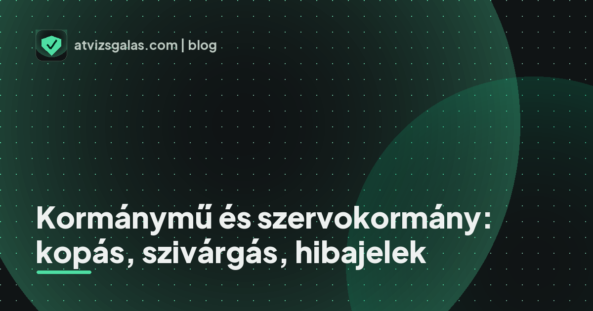 Kormánymű és szervokormány: kopás, szivárgás, hibajelek