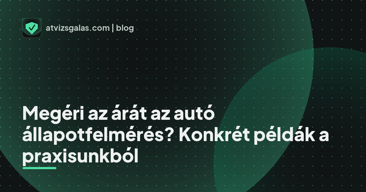 Megéri az árát az autó állapotfelmérés? Konkrét példák a praxisunkból - a helyszíni átvizsgálás részletei