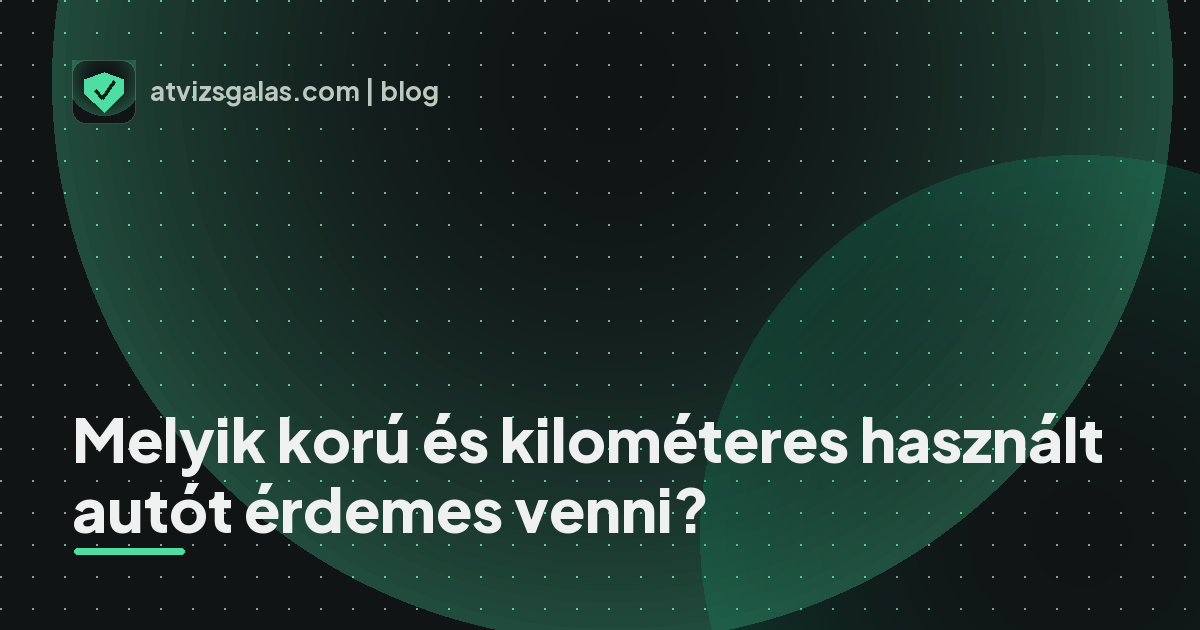 Melyik korú és kilométeres használt autót érdemes venni? - a helyszíni átvizsgálás részletei
