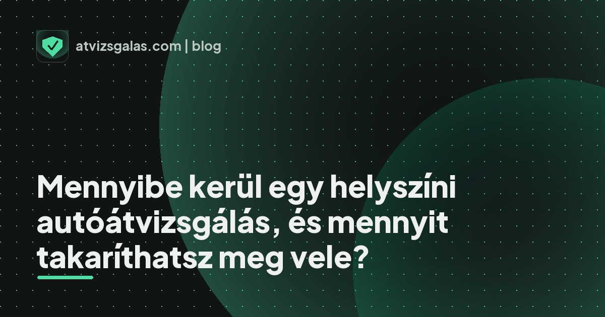 Mennyibe kerül egy helyszíni autóátvizsgálás, és mennyit takaríthatsz meg vele? - mit néz a szakértő a felmérésen