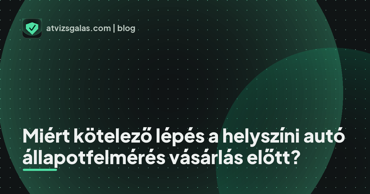 Miért kötelező lépés a helyszíni autó állapotfelmérés vásárlás előtt?