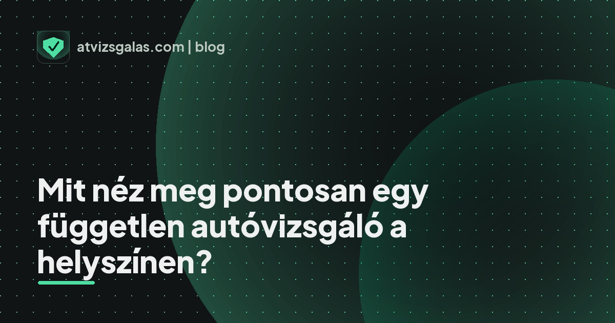Mit néz meg pontosan egy független autóvizsgáló a helyszínen?
