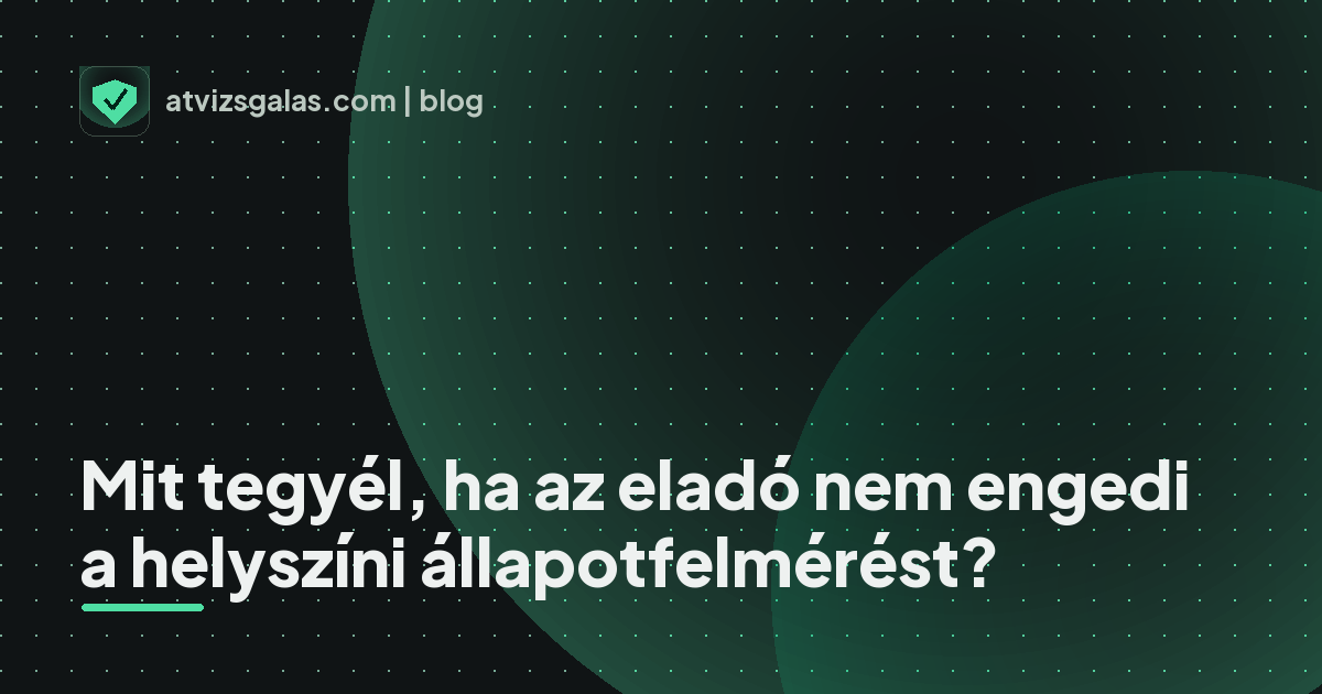 Mit tegyél, ha az eladó nem engedi a helyszíni állapotfelmérést?