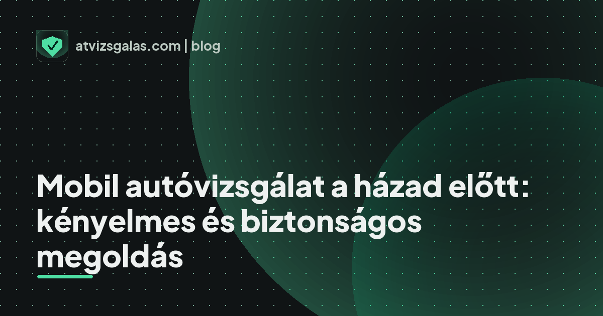 Mobil autóvizsgálat a házad előtt: kényelmes és biztonságos megoldás