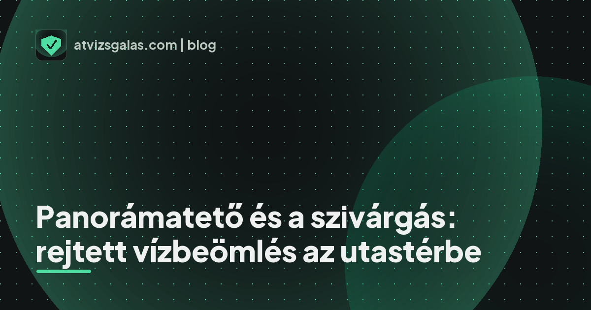 Panorámatető és a szivárgás: rejtett vízbeömlés az utastérbe - mit néz a szakértő a felmérésen