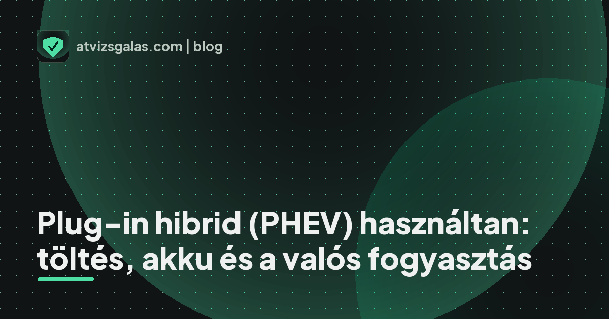 Plug-in hibrid (PHEV) használtan: töltés, akku és a valós fogyasztás - a helyszíni átvizsgálás részletei