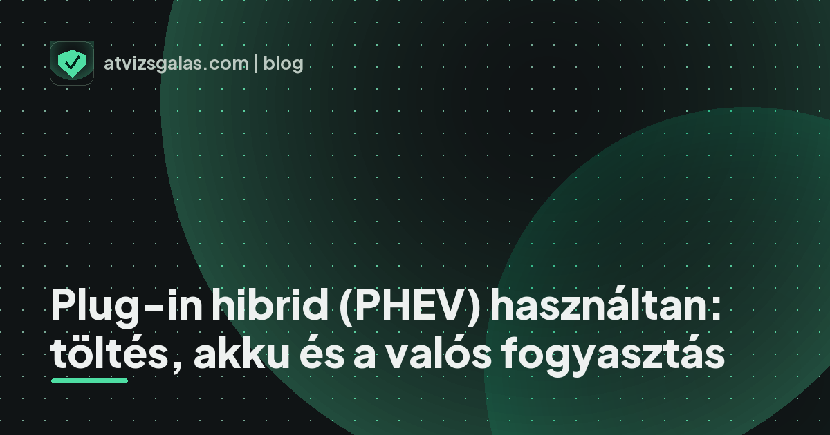 Plug-in hibrid (PHEV) használtan: töltés, akku és a valós fogyasztás
