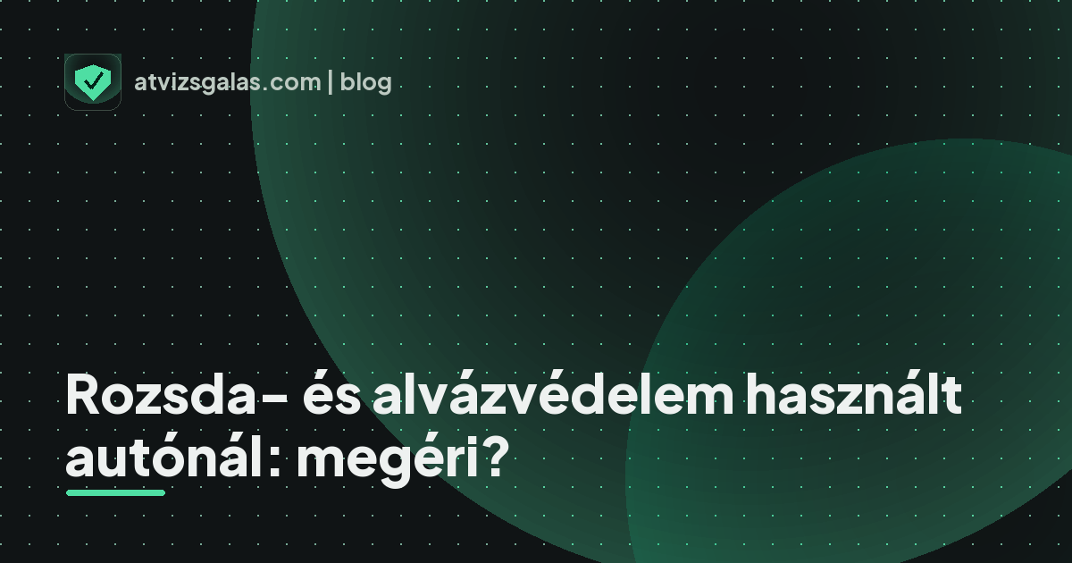 Rozsda- és alvázvédelem használt autónál: megéri? - a helyszíni átvizsgálás részletei