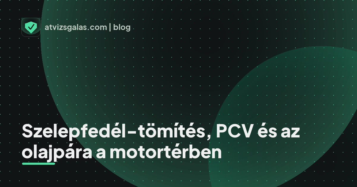 Szelepfedél-tömítés, PCV és az olajpára a motortérben - mit néz a szakértő a felmérésen