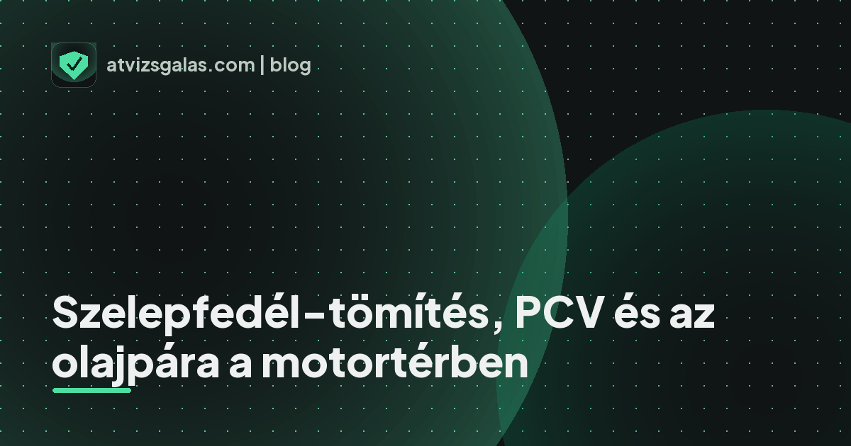 Szelepfedél-tömítés, PCV és az olajpára a motortérben