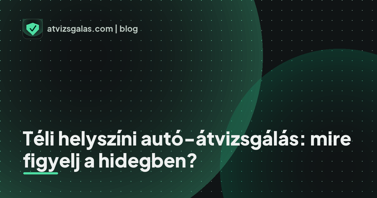 Téli helyszíni autó-átvizsgálás: mire figyelj a hidegben? - mit néz a szakértő a felmérésen