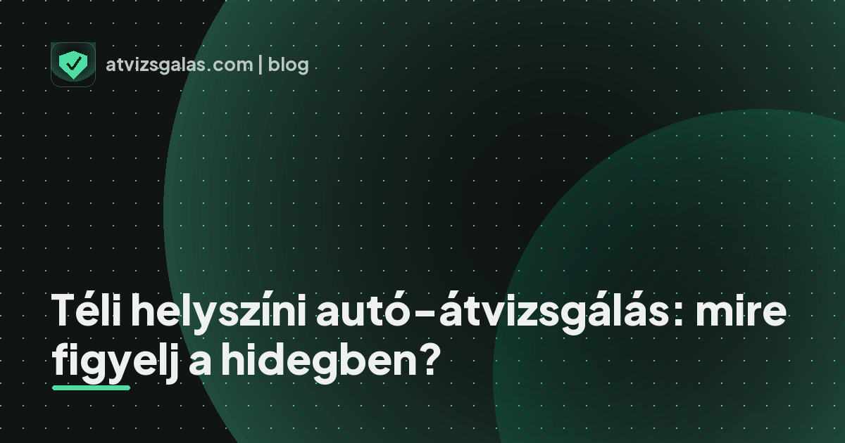 Téli helyszíni autó-átvizsgálás: mire figyelj a hidegben?
