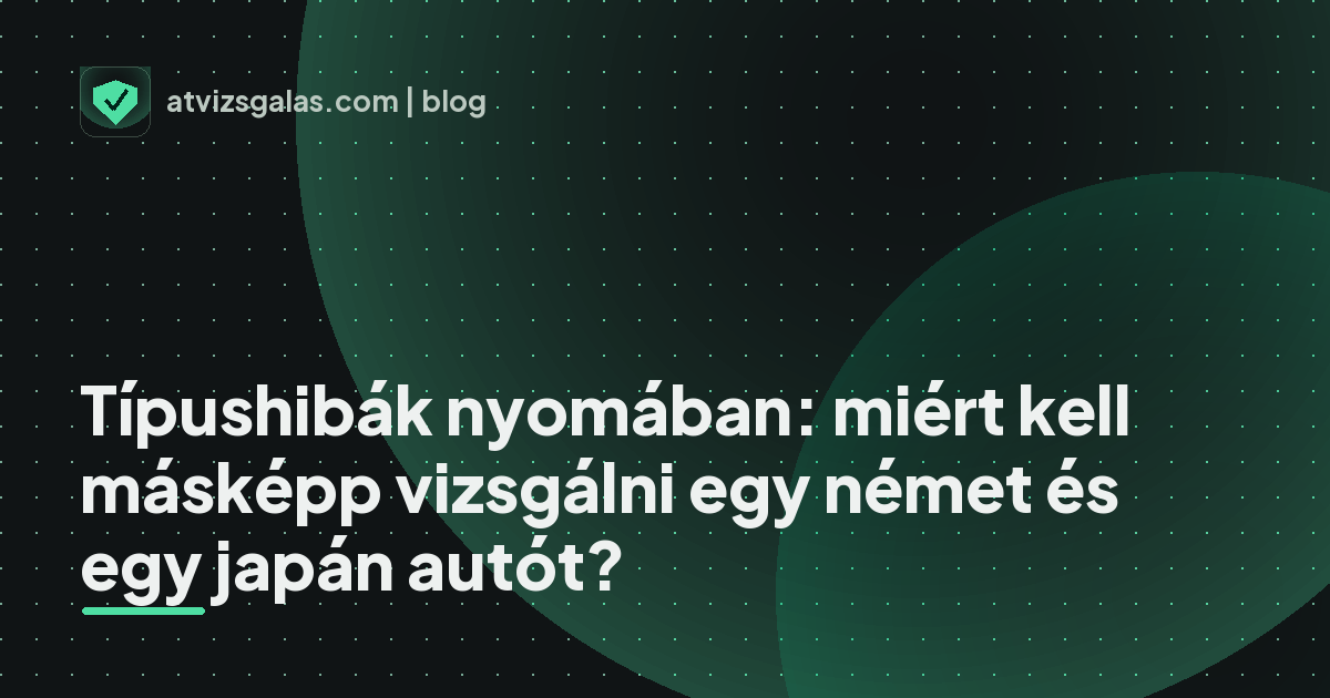 Típushibák nyomában: miért kell másképp vizsgálni egy német és egy japán autót? - mit néz a szakértő a felmérésen