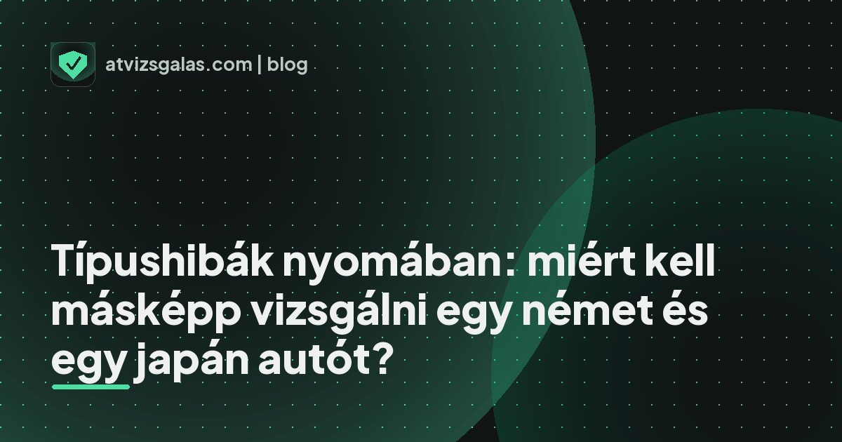 Típushibák nyomában: miért kell másképp vizsgálni egy német és egy japán autót?
