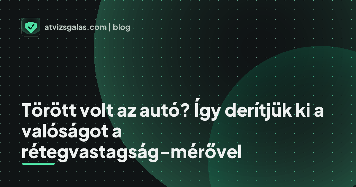Törött volt az autó? Így derítjük ki a valóságot a rétegvastagság-mérővel - a helyszíni átvizsgálás részletei