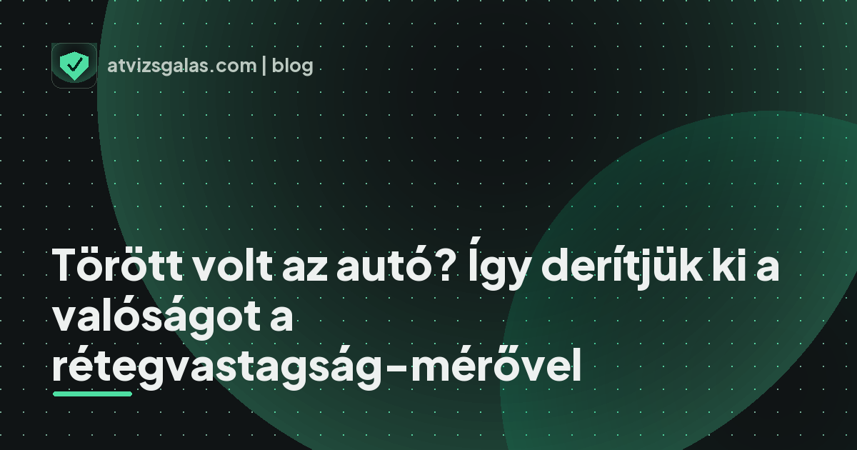 Törött volt az autó? Így derítjük ki a valóságot a rétegvastagság-mérővel - mit néz a szakértő a felmérésen