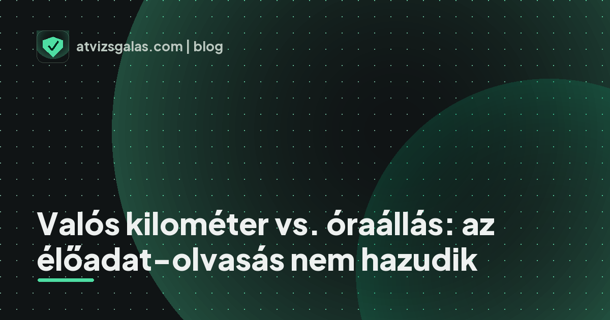 Valós kilométer vs. óraállás: az élőadat-olvasás nem hazudik - a helyszíni átvizsgálás részletei