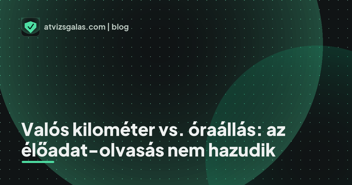 Valós kilométer vs. óraállás: az élőadat-olvasás nem hazudik