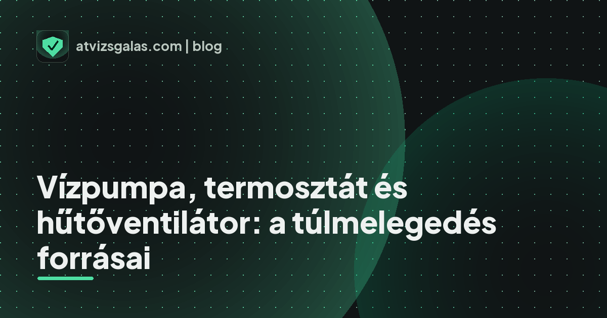 Vízpumpa, termosztát és hűtőventilátor: a túlmelegedés forrásai